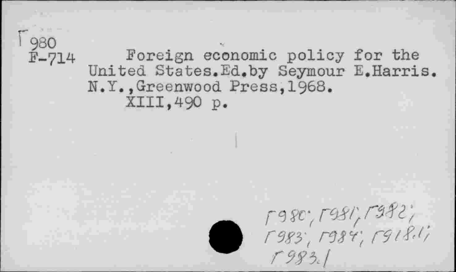 ﻿980
F_'7i4 Foreign economic policy for the United States.Ed.by Seymour E.Harris. N.Y.»Greenwood Press,1968.
XIII,490 p.
rs^'( rWT( r5t&rf
rm/